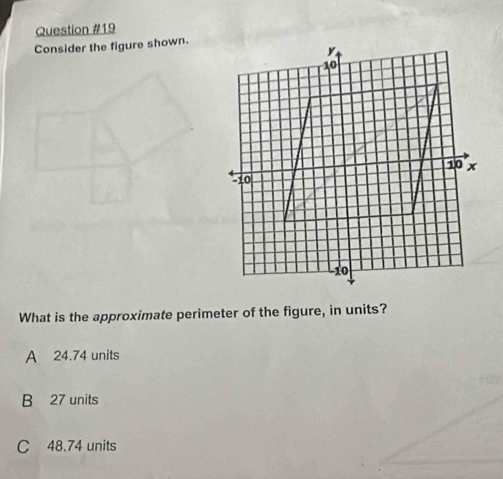 Consider the figure shown.
What is the approximate perimeter of the figure, in units?
A 24.74 units
B 27 units
C 48.74 units