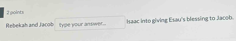 Rebekah and Jacob type your answer... Isaac into giving Esau's blessing to Jacob.