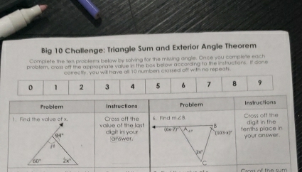 Big 10 Challenge: Triangle Sum and Exterior Angle Theorem
Complete the ten problems below by solving for the missing angle. Once you complete each
problem, cross off the appropriate value in the box below according to the instructions. If done
correctly, you will have all 10 number crossed off with no repeats.
0 1 2 3 4 5 6 7 8 9
Cross of the sum