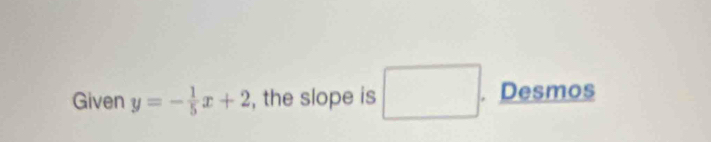 Given y=- 1/5 x+2 , the slope is □ . . Desmos