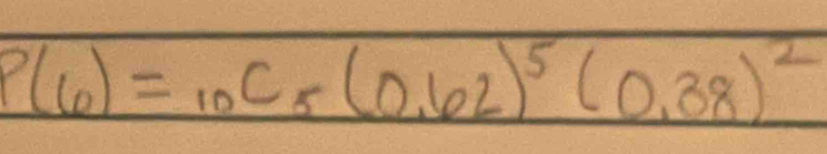 P(6)=_10C_5(0.62)^5(0.38)^2