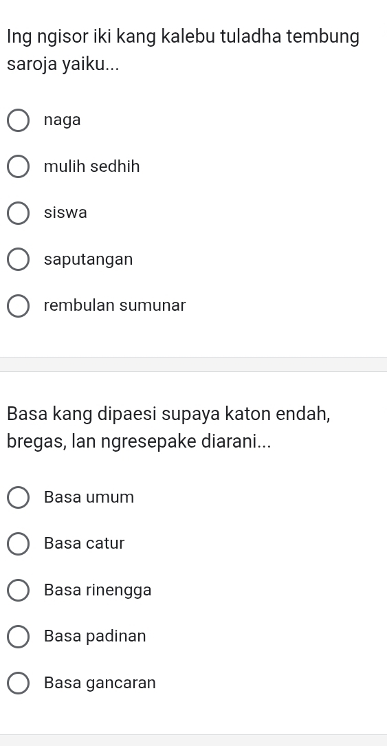 Ing ngisor iki kang kalebu tuladha tembung
saroja yaiku...
naga
mulih sedhih
siswa
saputangan
rembulan sumunar
Basa kang dipaesi supaya katon endah,
bregas, lan ngresepake diarani...
Basa umum
Basa catur
Basa rinengga
Basa padinan
Basa gancaran