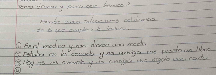 Temaidcomo y parc gue bemos? 
Ecr,be cinco oifvaciones colidianc? 
en b aue emplees 6 lectura. 
① Fual medicoy me dieron una receta 
② Estaba en la excudla ym amiga me prootoun lbre 
③ Hoy es m cumple y mi amiga me regolo onc carta 
④