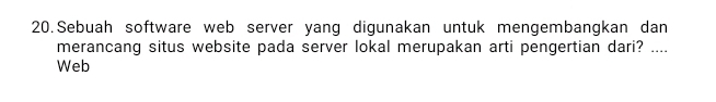 Sebuah software web server yang digunakan untuk mengembangkan dan 
merancang situs website pada server lokal merupakan arti pengertian dari? .... 
Web