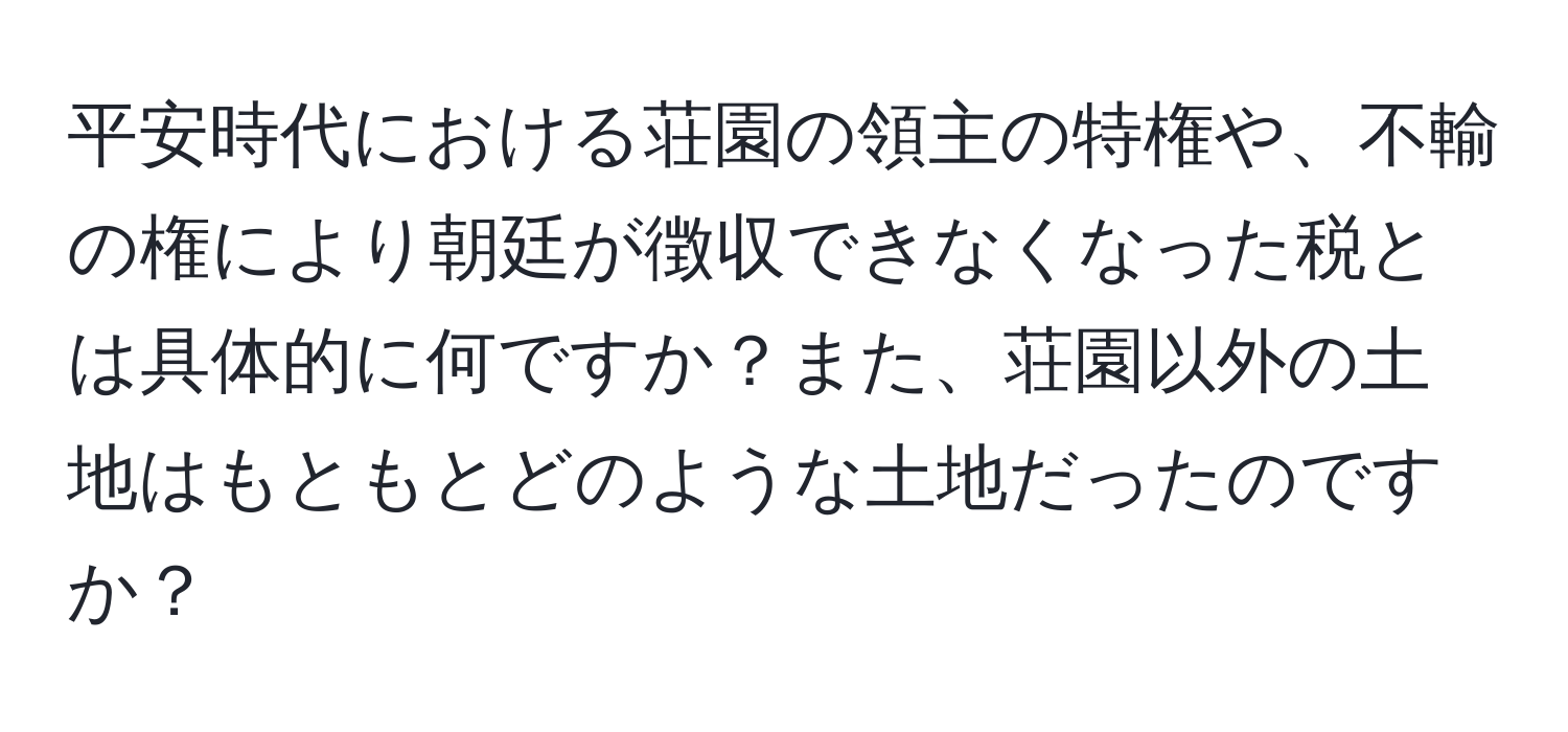 平安時代における荘園の領主の特権や、不輸の権により朝廷が徴収できなくなった税とは具体的に何ですか？また、荘園以外の土地はもともとどのような土地だったのですか？