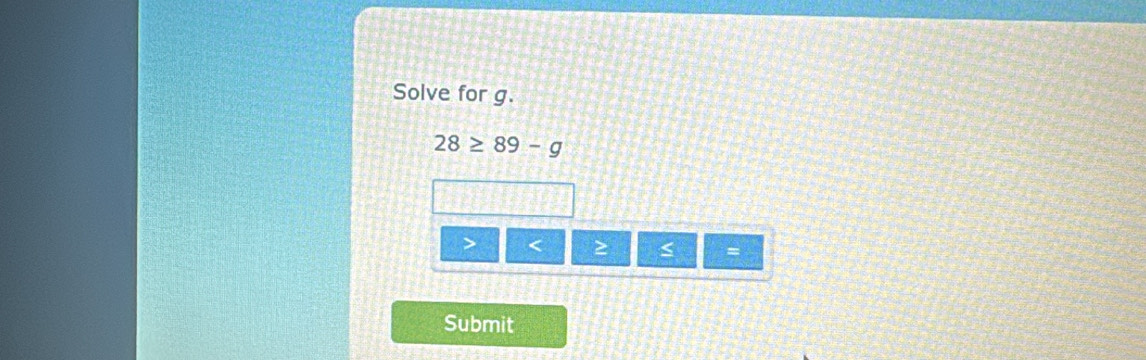 Solve for g.
28≥ 89-g
<
=
Submit