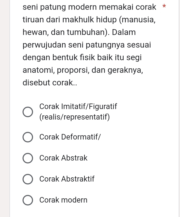 seni patung modern memakai corak *
tiruan dari makhulk hidup (manusia,
hewan, dan tumbuhan). Dalam
perwujudan seni patungnya sesuai
dengan bentuk fisik baik itu segi
anatomi, proporsi, dan geraknya,
disebut corak..
Corak Imitatif/Figuratif
(realis/representatif)
Corak Deformatif/
Corak Abstrak
Corak Abstraktif
Corak modern