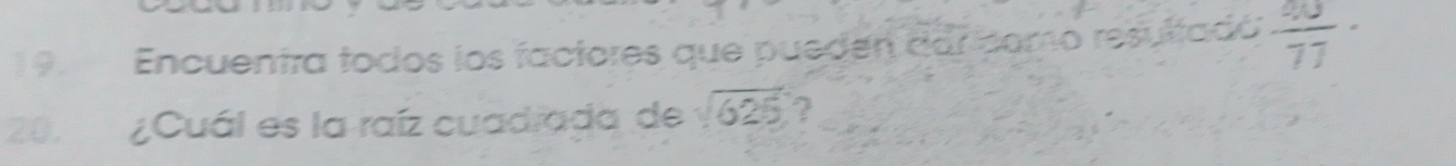 Encuentra todos los factores que pueden car como resultadó:  40/77 ·
20. ¿Cuál es la raíz cuadrada de sqrt(625) ?