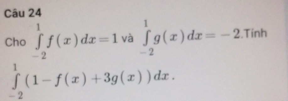 Cho ∈tlimits _(-2)^1f(x)dx=1 và ∈tlimits _(-2)^1g(x)dx=-2.Tính
∈tlimits _(-2)^1(1-f(x)+3g(x))dx.