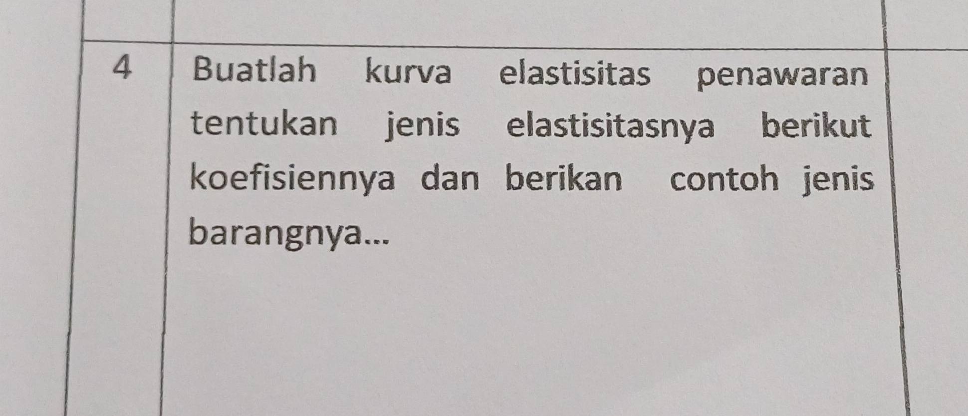 Buatlah kurva elastisitas penawaran 
tentukan jenis elastisitasnya berikut 
koefisiennya dan berikan contoh jenis 
barangnya...