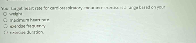 Your target heart rate for cardiorespiratory endurance exercise is a range based on your
weight.
maximum heart rate.
exercise frequency.
exercise duration.