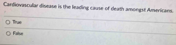 Cardiovascular disease is the leading cause of death amongst Americans.
True
False