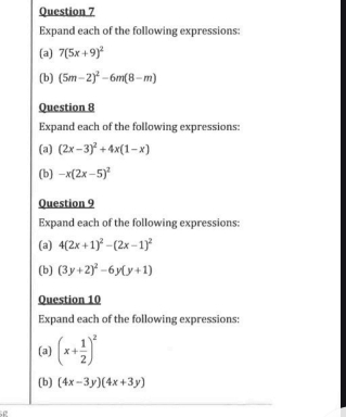 Expand each of the following expressions: 
(a) 7(5x+9)^2
(b) (5m-2)^2-6m(8-m)
Question 8 
Expand each of the following expressions: 
(a) (2x-3)^2+4x(1-x)
(b) -x(2x-5)^2
Question 9 
Expand each of the following expressions: 
(a) 4(2x+1)^2-(2x-1)^2
(b) (3y+2)^2-6y(y+1)
Question 10 
Expand each of the following expressions: 
(a) (x+ 1/2 )^2
(b) (4x-3y)(4x+3y)