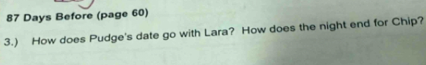 Days Before (page 60) 
3.) How does Pudge's date go with Lara? How does the night end for Chip?