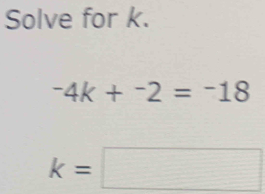 Solve for k.
-4k+^-2=^-18
k=□