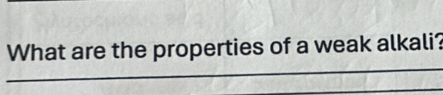 What are the properties of a weak alkali? 
_