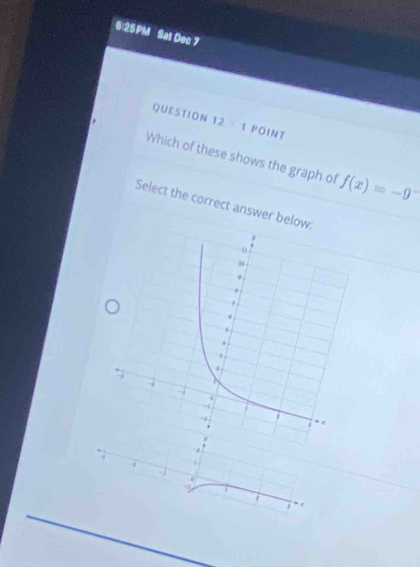 6:25PM Sat Dec 7 
QUESTION 12 - 1 POINT 
Which of these shows the graph of f(x)=-9^-
Select the correct answer below: 
.
+1