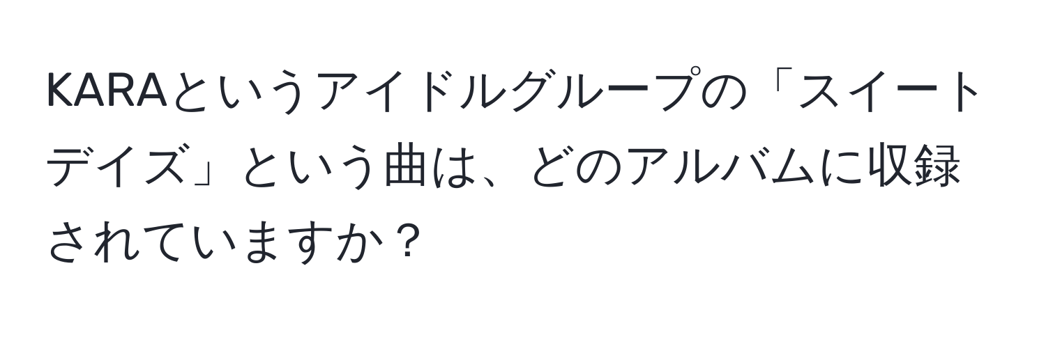 KARAというアイドルグループの「スイートデイズ」という曲は、どのアルバムに収録されていますか？