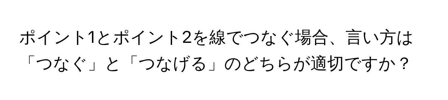 ポイント1とポイント2を線でつなぐ場合、言い方は「つなぐ」と「つなげる」のどちらが適切ですか？