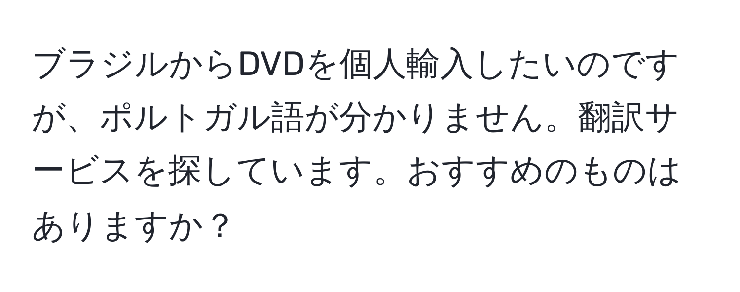 ブラジルからDVDを個人輸入したいのですが、ポルトガル語が分かりません。翻訳サービスを探しています。おすすめのものはありますか？