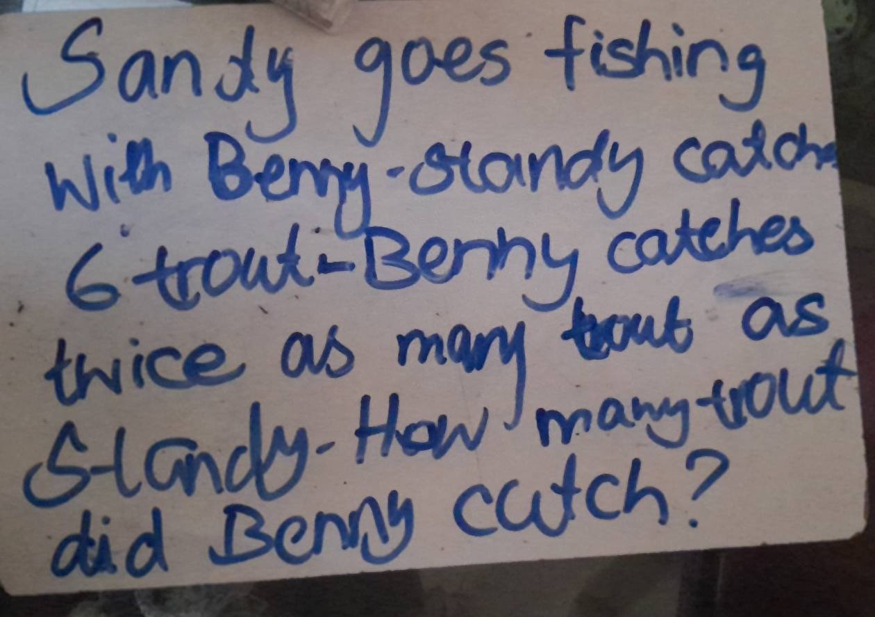 Sandy goes fishing 
with Beng- standy caton
6 trout-Berny, catches 
thice as many bout as 
Stondy-How many tout 
did Benny catch?