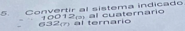 Convertir al sistema indicado 
10012() al cuaternario 
632) al ternario