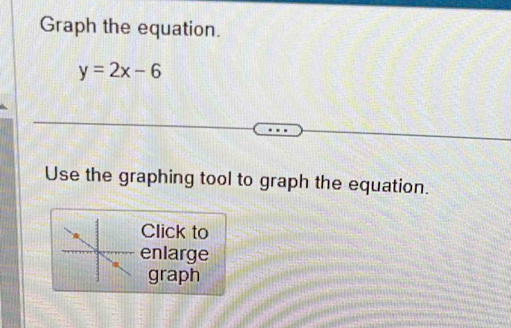 Graph the equation.
y=2x-6
Use the graphing tool to graph the equation. 
Click to 
enlarge 
graph