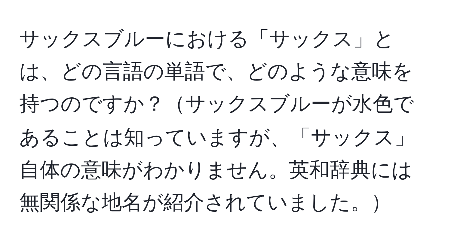 サックスブルーにおける「サックス」とは、どの言語の単語で、どのような意味を持つのですか？サックスブルーが水色であることは知っていますが、「サックス」自体の意味がわかりません。英和辞典には無関係な地名が紹介されていました。