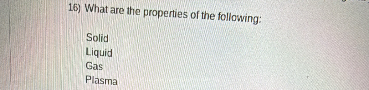 What are the properties of the following:
Solid
Liquid
Gas
Plasma