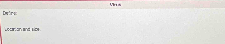 Virus 
Define: 
Location and size