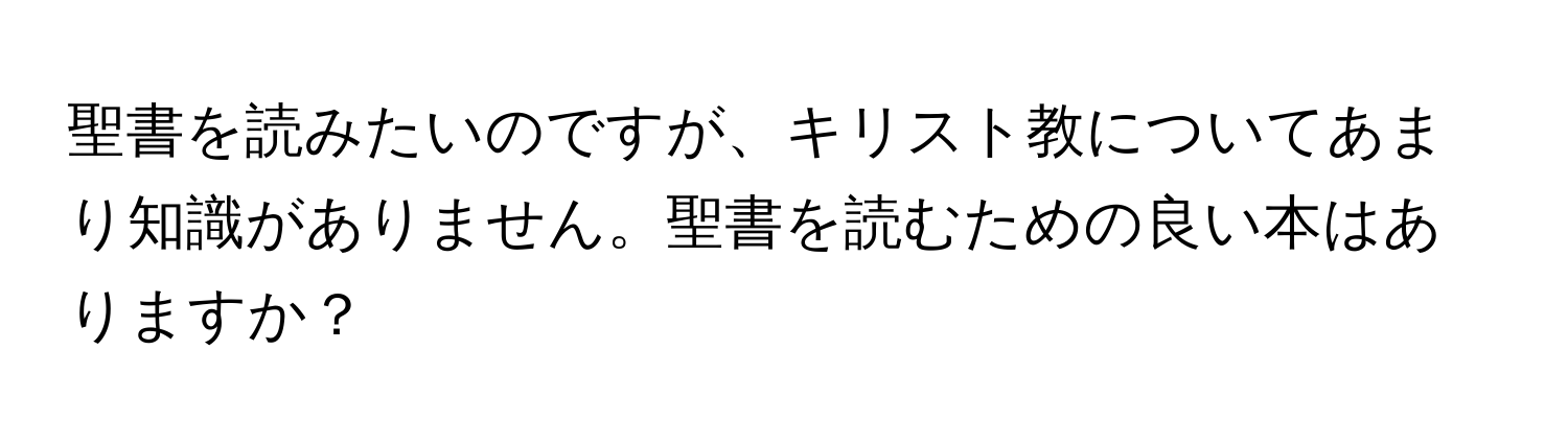 聖書を読みたいのですが、キリスト教についてあまり知識がありません。聖書を読むための良い本はありますか？