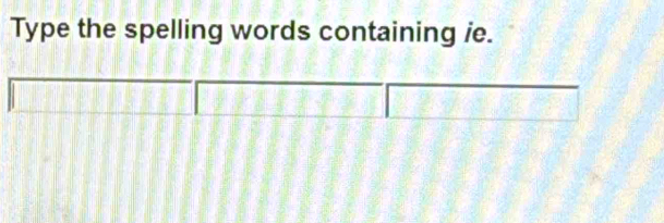 Type the spelling words containing ie.