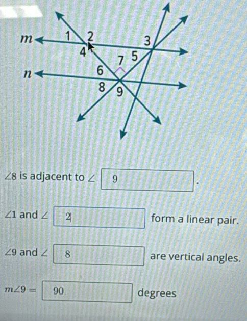 ∠ 8 is adjacent to 9
∠ 1 and ∠ 2 form a linear pair.
∠ 9 and ∠ 8 are vertical angles.
m∠ 9= 90 degrees