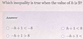 Which inequality is true when the value of h is 9?
Answer
-h+1
h/ 1<8</tex>
-h+1>8
-h/ 1