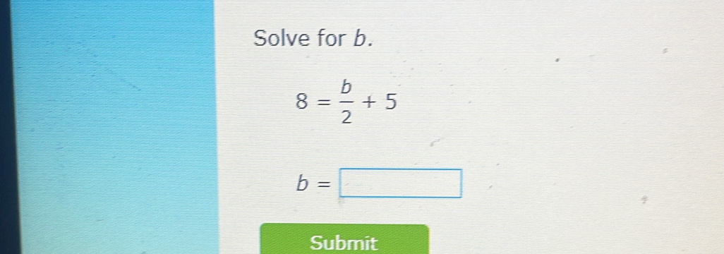 Solve for b.
8= b/2 +5
b=□
Submit