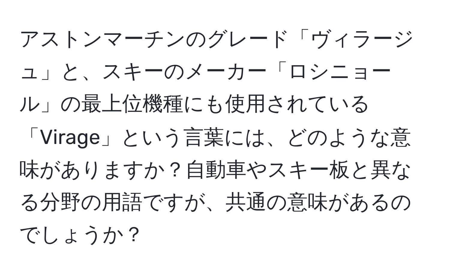 アストンマーチンのグレード「ヴィラージュ」と、スキーのメーカー「ロシニョール」の最上位機種にも使用されている「Virage」という言葉には、どのような意味がありますか？自動車やスキー板と異なる分野の用語ですが、共通の意味があるのでしょうか？