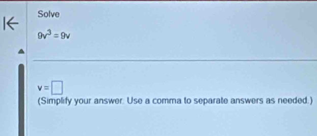 Solve
9v^3=9v
v=□
(Simplify your answer. Use a comma to separate answers as needed.)