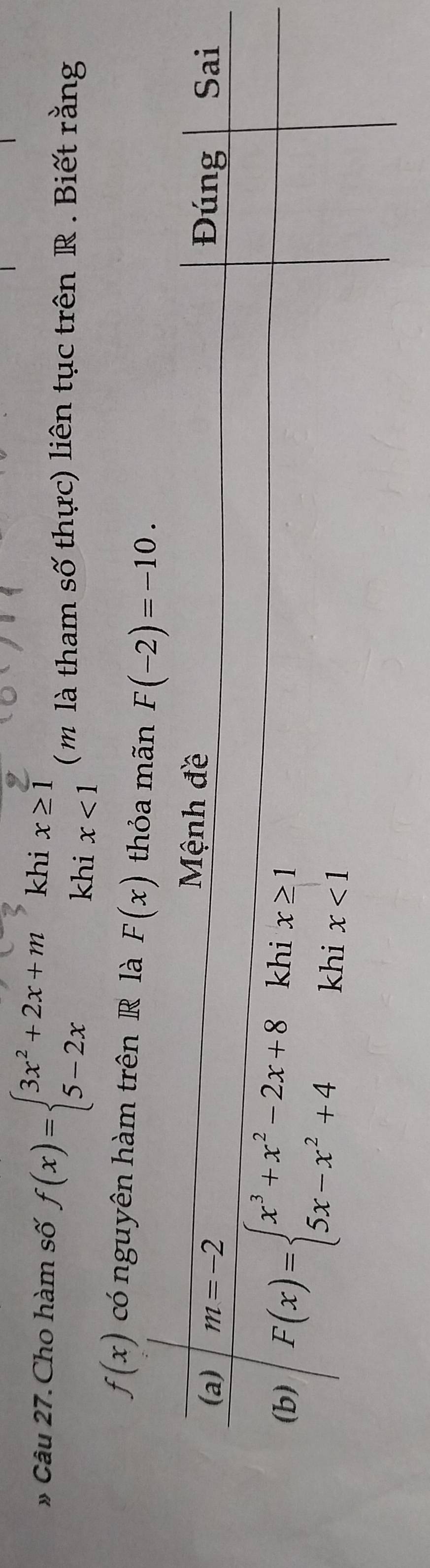 khi x≥ 1
# Câu 27. Cho hàm số f(x)=beginarrayl 3x^2+2x+m 5-2xendarray. khi x<1</tex>
( m là tham số thực) liên tục trên R . Biết rằng
f(x) có nguyên hàm trên R là F(x) thỏa mãn F(-2)=-10.