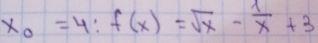 x_0=4:f(x)=sqrt(x)- 1/x +3