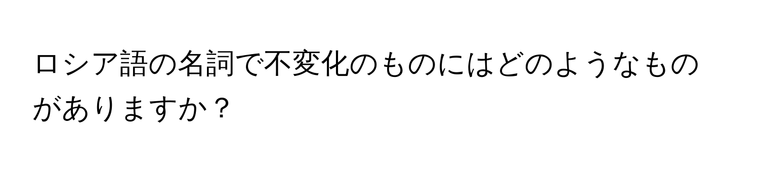 ロシア語の名詞で不変化のものにはどのようなものがありますか？