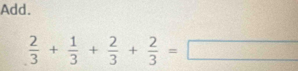 Add.
 2/3 + 1/3 + 2/3 + 2/3 =□