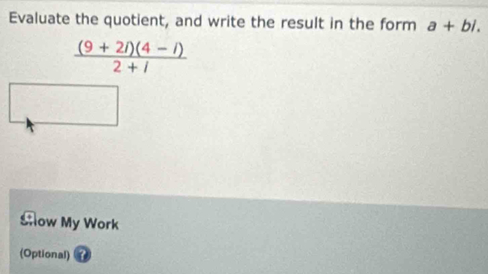 Evaluate the quotient, and write the result in the form a+bi.
 ((9+2i)(4-i))/2+i 
Sow My Work 
(Optional) 3