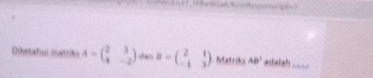 6wW24A7formResponse7pfi=1 
Diketahui matrika A=beginpmatrix 2&3 4&-2endpmatrix dan B=beginpmatrix 2&1 -1&3endpmatrix Matriks AB^2 adalah ____