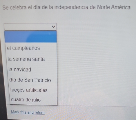 Se celebra el día de la independencia de Norte América
el cumpleaños
la semana santa
la navidad
día de San Patricio
fuegos artificiales
cuatro de julio
Mark this and return