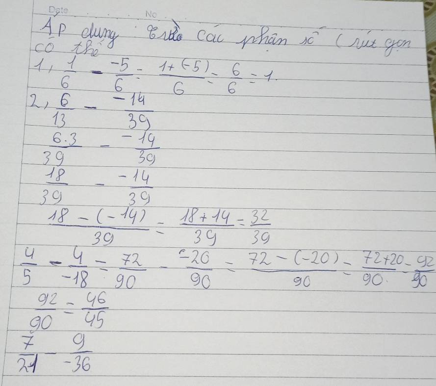 Ap aung Bio cai whān só (nat gon 
cO to 
1,  1/6 - (-5)/6 = (1+(-5))/6 = 6/6 =1
2,  6/13 - (-14)/39 
 (6.3)/39 - (-19)/39 
 18/39 - (-14)/39 
 (18-(-14))/39 = (18+14)/39 = 32/39 
 4/5 - 4/-18 = 72/90 - (-20)/90 = (72-(-20))/90 = (72+20)/90 = 92/90 
 92/90 = 46/45 
 7/21 - 9/-36 