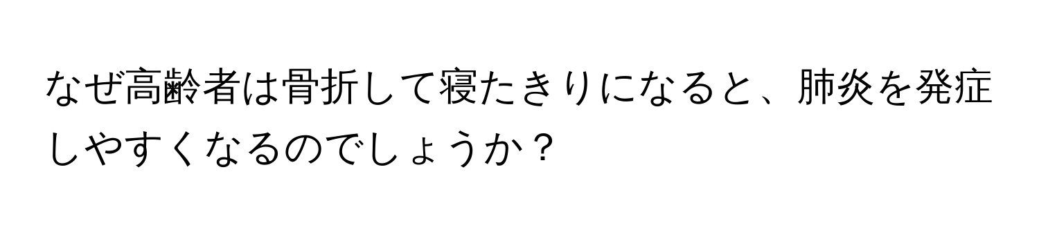 なぜ高齢者は骨折して寝たきりになると、肺炎を発症しやすくなるのでしょうか？