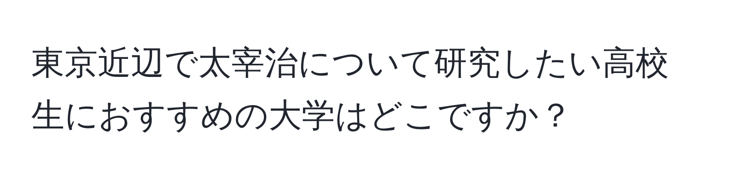 東京近辺で太宰治について研究したい高校生におすすめの大学はどこですか？