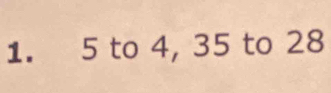 5 to 4, 35 to 28