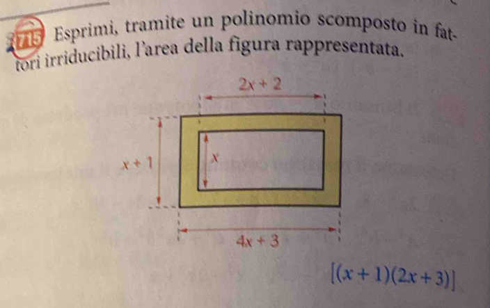 Esprimi, tramite un polinomio scomposto in fat-
tori irriducibili, l’area della figura rappresentata.
[(x+1)(2x+3)]