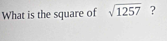 What is the square of sqrt(1257) ?